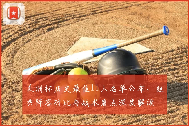 美洲杯历史最佳11人名单公布，经典阵容对比与战术看点深度解读