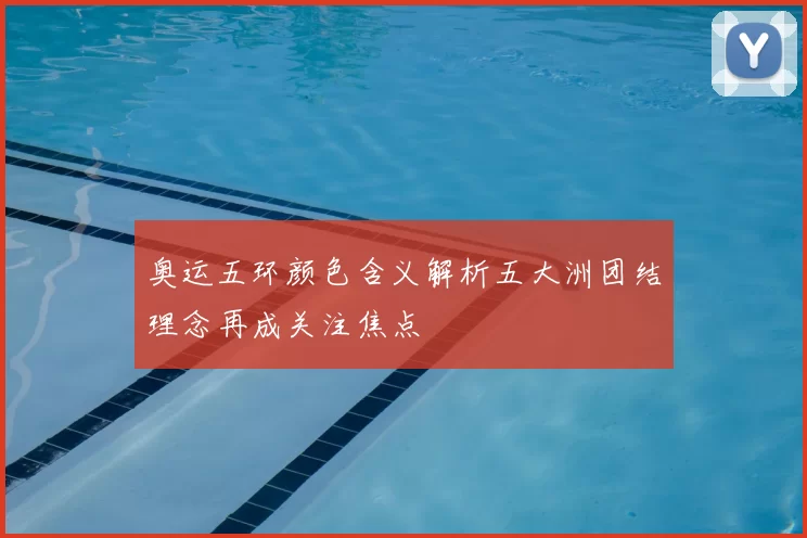 奥运五环颜色含义解析五大洲团结理念再成关注焦点