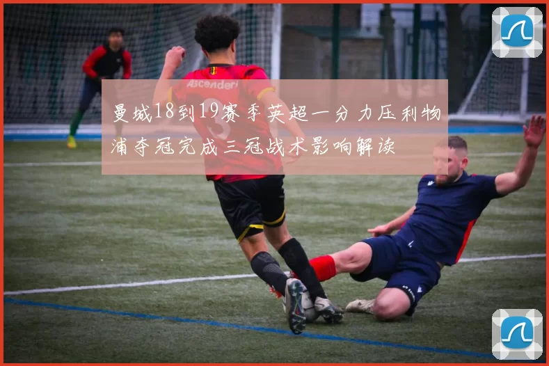 曼城18到19赛季英超一分力压利物浦夺冠完成三冠战术影响解读