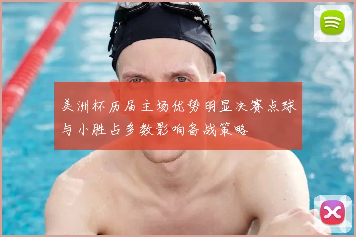 美洲杯历届主场优势明显决赛点球与小胜占多数影响备战策略