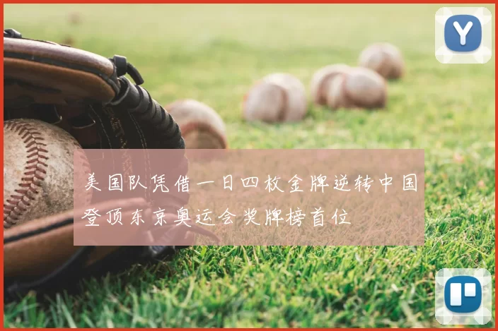 美国队凭借一日四枚金牌逆转中国登顶东京奥运会奖牌榜首位