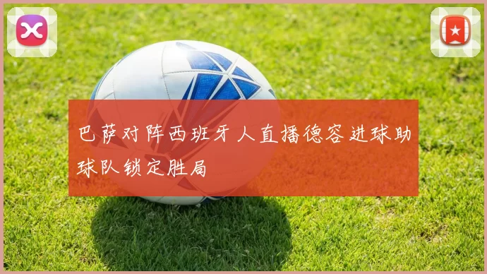 巴萨对阵西班牙人直播德容进球助球队锁定胜局