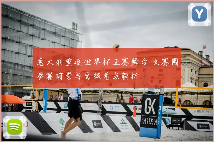 意大利重返世界杯正赛舞台 决赛圈参赛前景与晋级看点解析