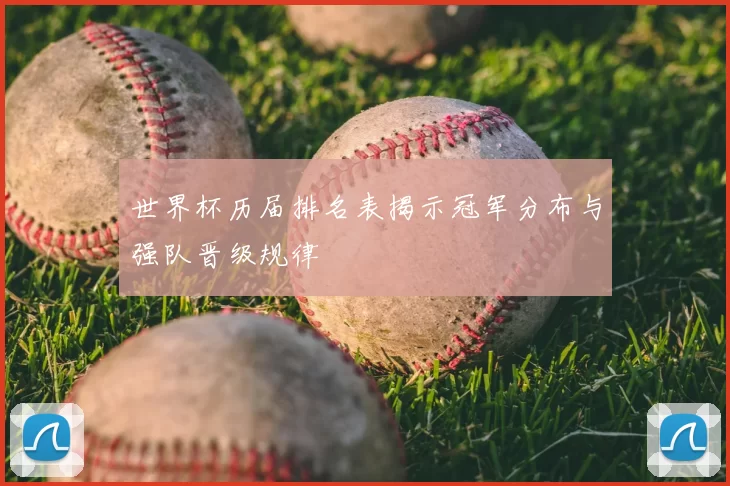 世界杯历届排名表揭示冠军分布与强队晋级规律