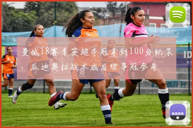 曼城18赛季英超夺冠拿到100分纪录，瓜迪奥拉战术成后续争冠参考