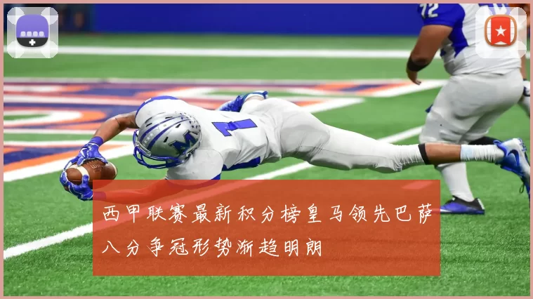 西甲联赛最新积分榜皇马领先巴萨八分争冠形势渐趋明朗