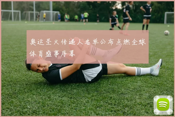 奥运圣火传递人名单公布点燃全球体育盛事序幕