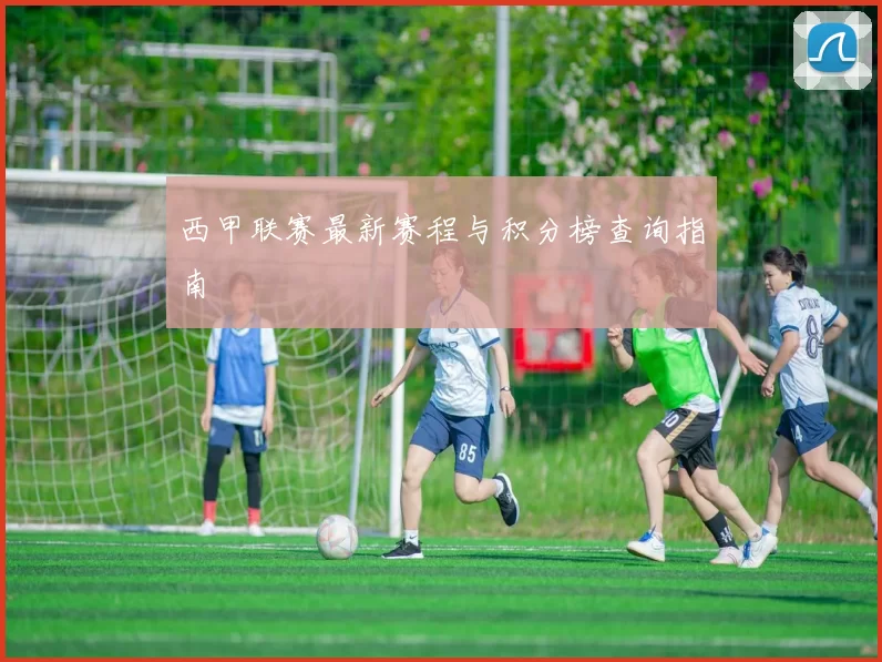 西甲联赛最新赛程与积分榜查询指南