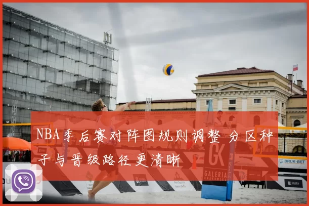 NBA季后赛对阵图规则调整 分区种子与晋级路径更清晰