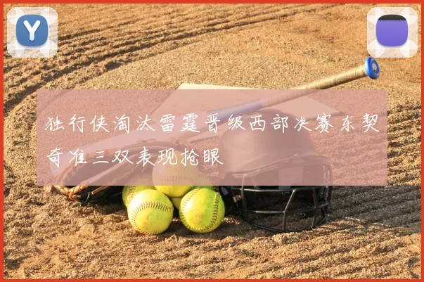 独行侠淘汰雷霆晋级西部决赛东契奇准三双表现抢眼