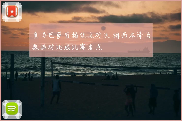 皇马巴萨直播焦点对决 梅西本泽马数据对比成比赛看点