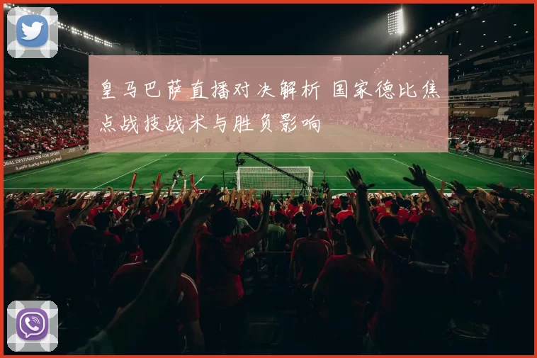 皇马巴萨直播对决解析 国家德比焦点战技战术与胜负影响
