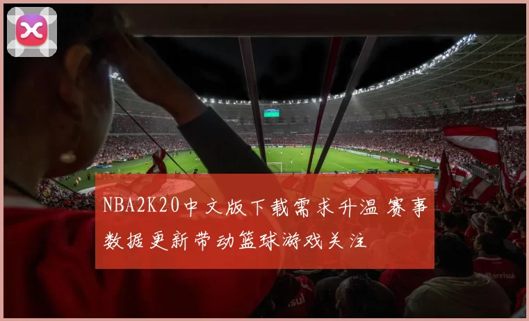 NBA2K20中文版下载需求升温 赛事数据更新带动篮球游戏关注