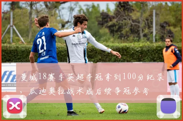 曼城18赛季英超夺冠拿到100分纪录，瓜迪奥拉战术成后续争冠参考