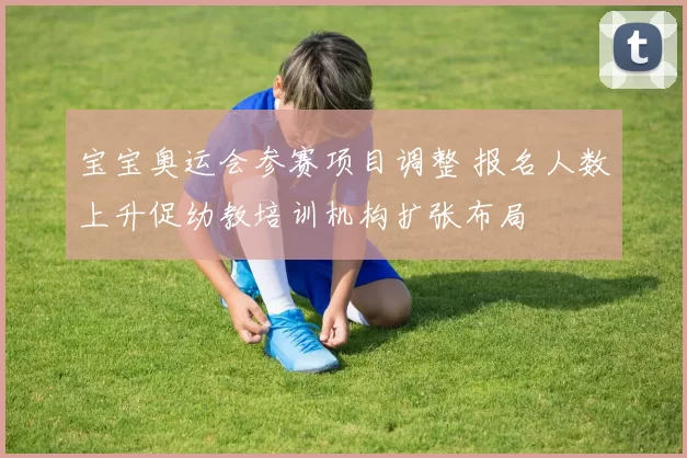 宝宝奥运会参赛项目调整 报名人数上升促幼教培训机构扩张布局