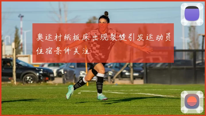 奥运村纸板床出现裂缝引发运动员住宿条件关注