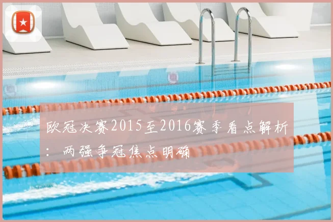 欧冠决赛2015至2016赛季看点解析：两强争冠焦点明确