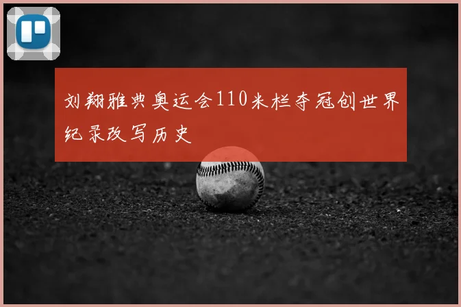 刘翔雅典奥运会110米栏夺冠创世界纪录改写历史
