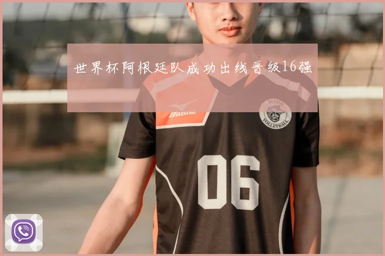 世界杯阿根廷队成功出线晋级16强