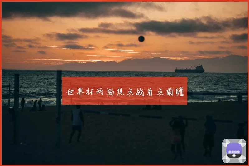 世界杯两场焦点战看点前瞻