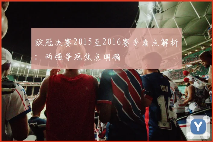 欧冠决赛2015至2016赛季看点解析：两强争冠焦点明确