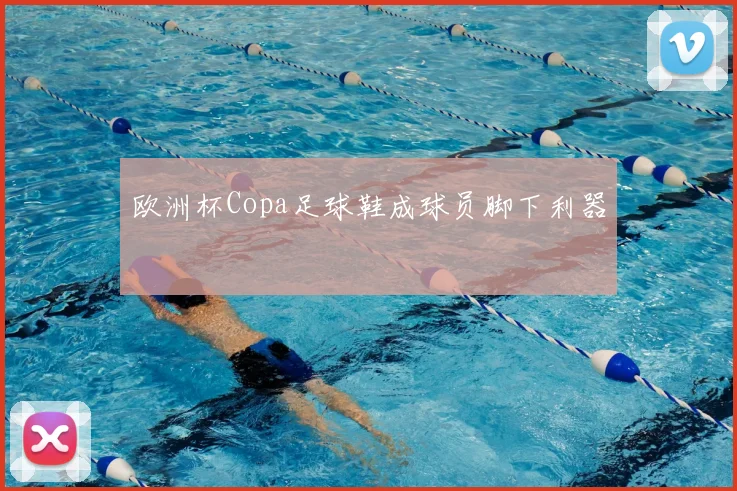 欧洲杯Copa足球鞋成球员脚下利器