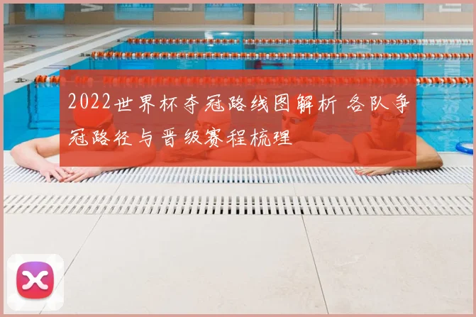 2022世界杯夺冠路线图解析 各队争冠路径与晋级赛程梳理