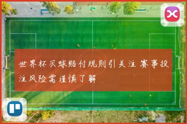 世界杯买球赔付规则引关注 赛事投注风险需谨慎了解