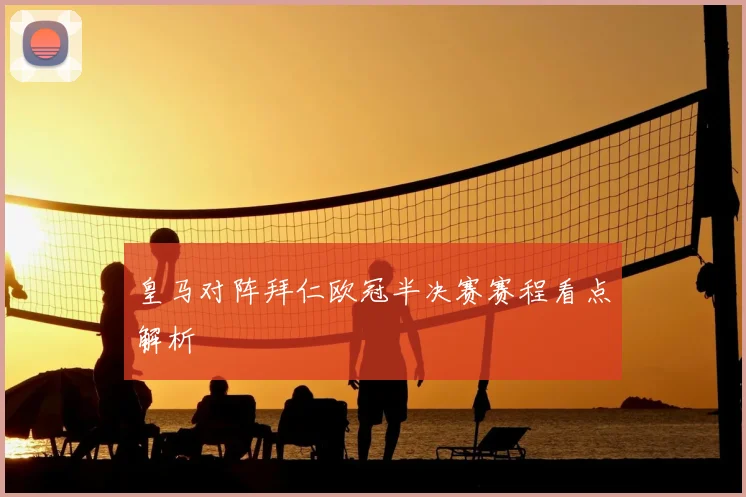 皇马对阵拜仁欧冠半决赛赛程看点解析