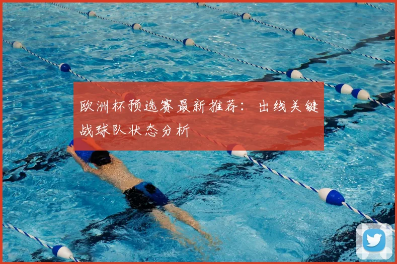 欧洲杯预选赛最新推荐：出线关键战球队状态分析