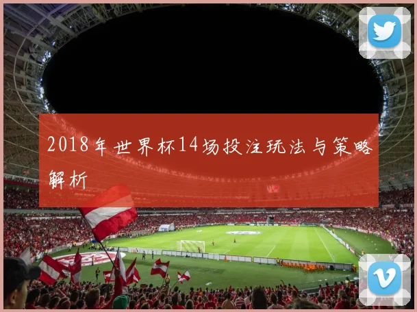 2018年世界杯14场投注玩法与策略解析