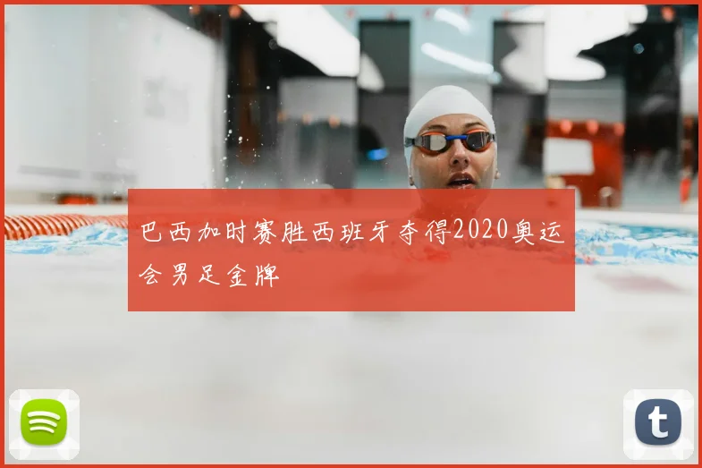 巴西加时赛胜西班牙夺得2020奥运会男足金牌