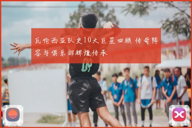 瓦伦西亚队史10大巨星回顾 传奇阵容与俱乐部辉煌传承