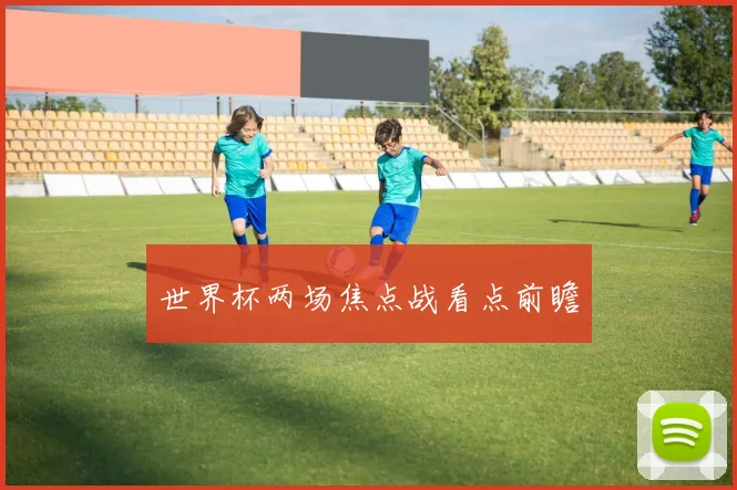 世界杯两场焦点战看点前瞻